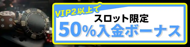 【スロット限定】50％入金ボーナス（VIP2以上）